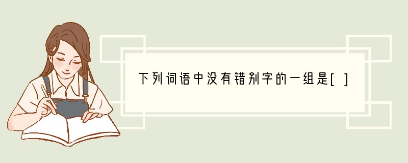 下列词语中没有错别字的一组是[]A、狡黠　清淅　棉里藏针　人声鼎沸B、遐想　证